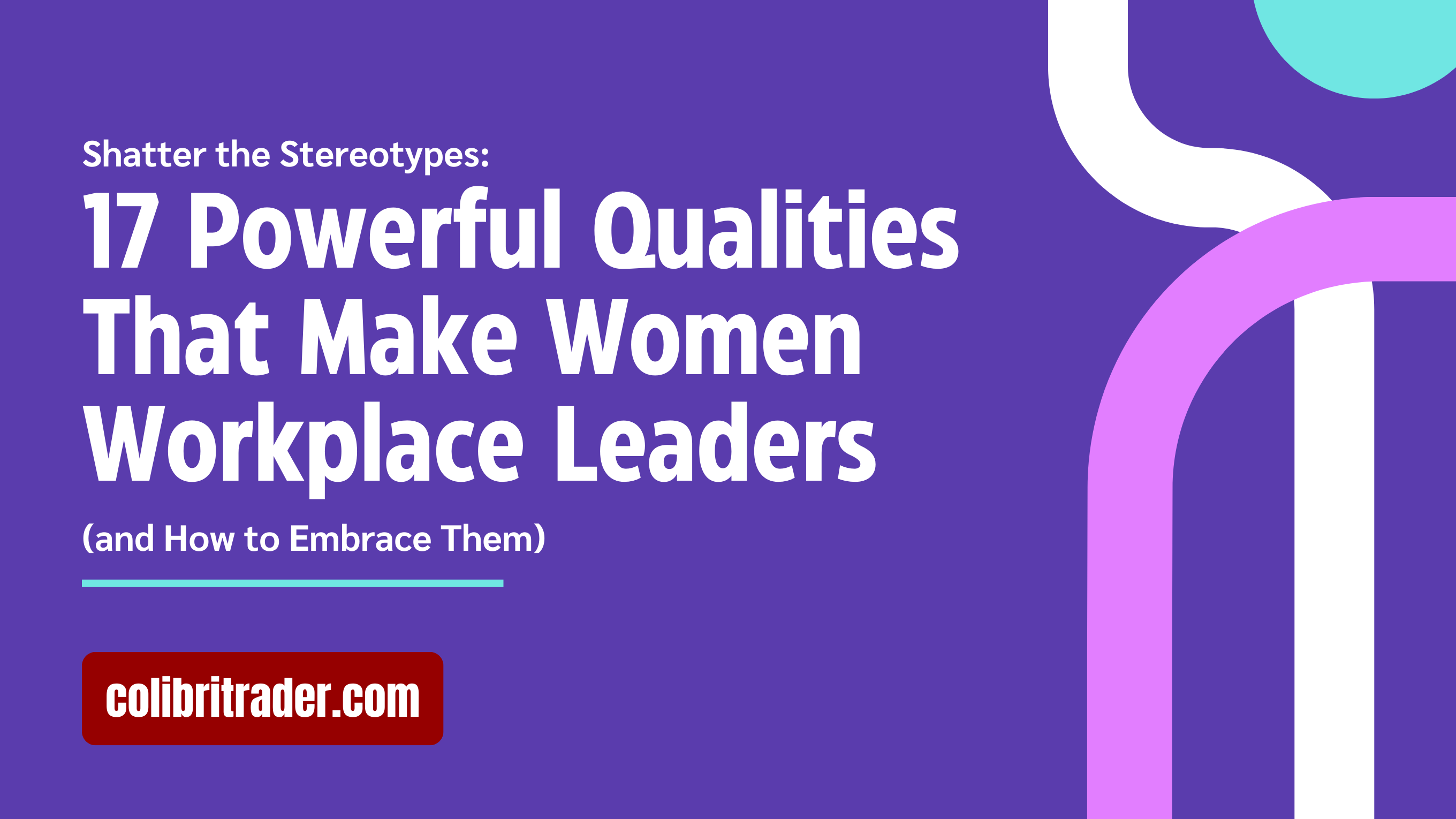 Shatter the Stereotypes: 17 Powerful Qualities That Make Women Workplace Leaders (and How to Embrace Them)